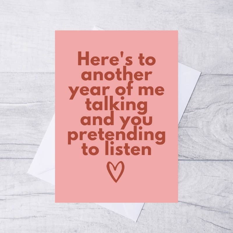 Here's to another year of me talking and you pretending to listen